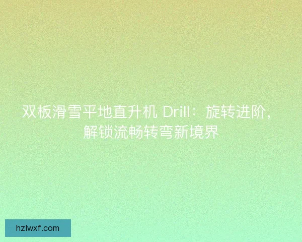 双板滑雪平地直升机 Drill：旋转进阶，解锁流畅转弯新境界