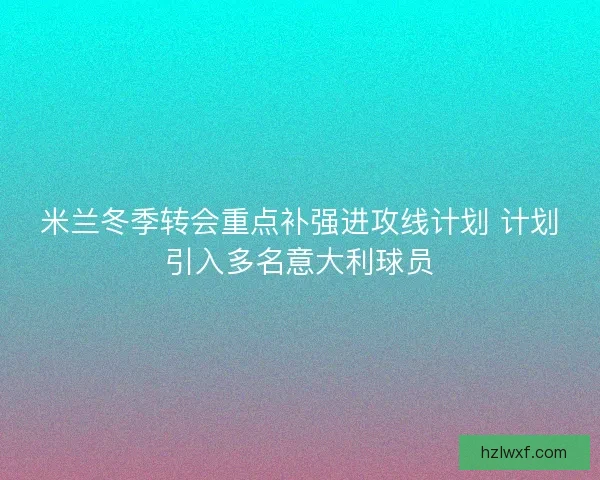 米兰冬季转会重点补强进攻线计划 计划引入多名意大利球员